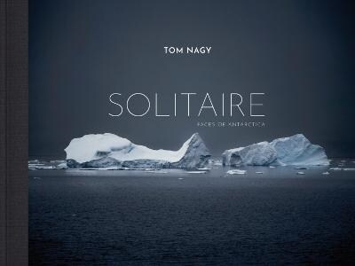 Tom Nagy : SOLITAIRE: Faces of Antarctica (Hardcover)