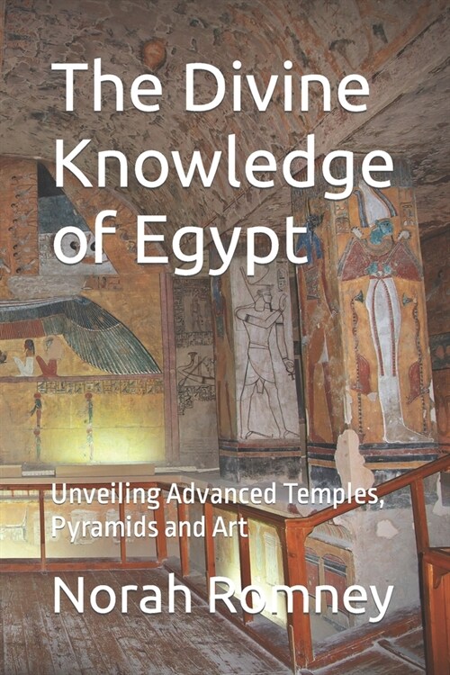 The Divine Knowledge of Egypt : Unveiling Advanced Temples, Pyramids and Art (Paperback)