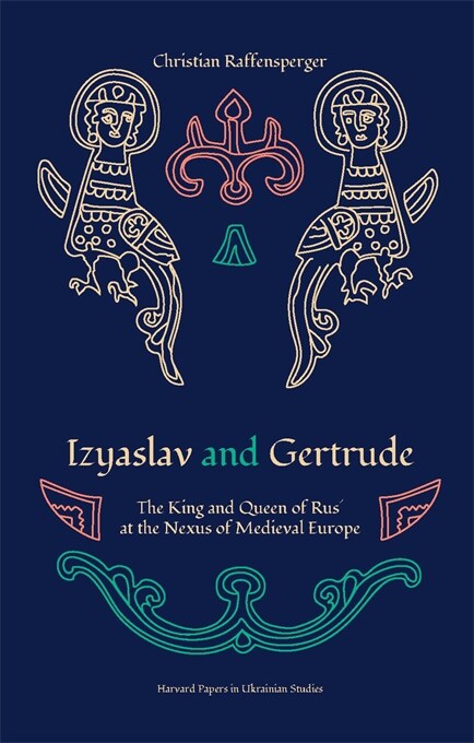 Izyaslav and Gertrude: The King and Queen of Rus at the Nexus of Medieval Europe (Paperback)
