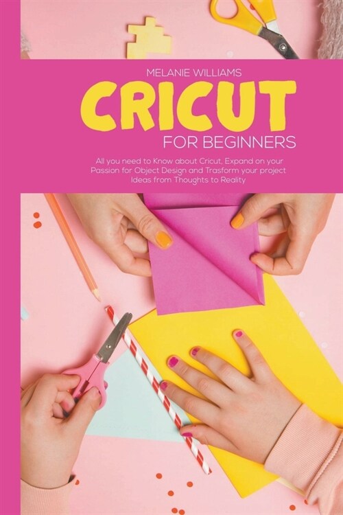 Cricut for Beginners : All You Need to Know About Cricut, Expand on Your Passion for Object Design and Trasform Your Project Ideas from Thoughts to Re (Paperback)