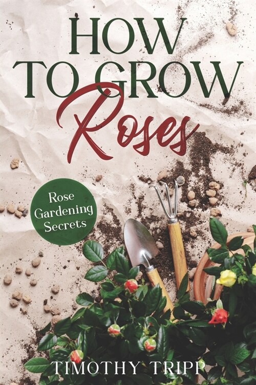 How to Grow Roses: Rose Gardening Secrets (Paperback)