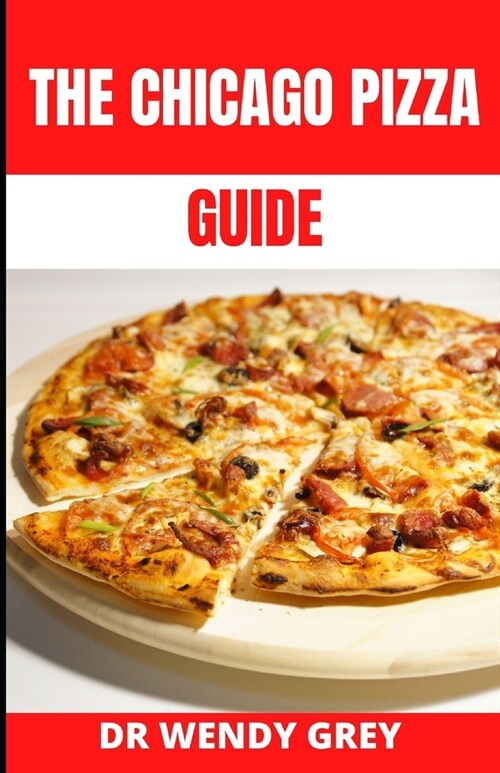 The Chicago Pizza Guide: Learn Several Delicious Recipes to make True Chicago Style Deep Dish Pizza (Paperback)
