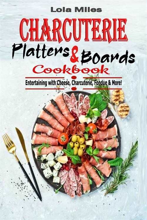 Charcuterie Platters & Boards Cookbook: Entertaining with Cheese, Charcuterie, Fondue & More! (Paperback)