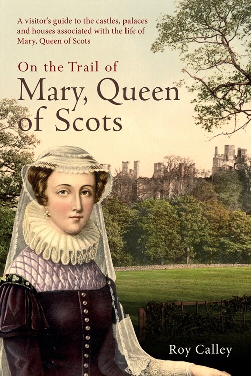 On the Trail of Mary, Queen of Scots : A visitor’s guide to the castles, palaces and houses associated with the life of Mary, Queen of Scots (Paperback)