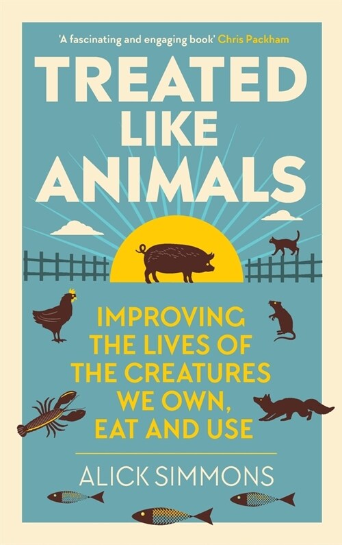 Treated Like Animals : Improving the Lives of the Creatures We Own, Eat and Use (Hardcover)