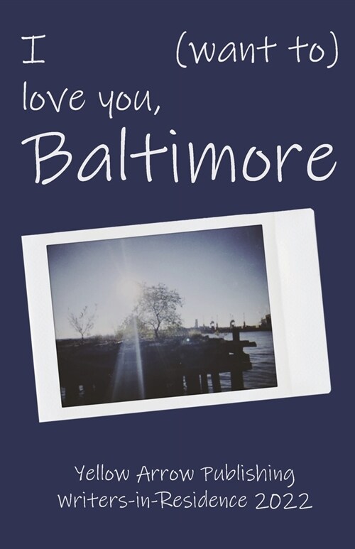 I (want to) love you, Baltimore: Yellow Arrow Publishing Writers-in-Residence 2022 (Paperback)