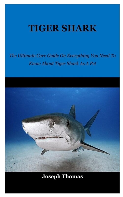 Tiger Shark: The Ultimate Care Guide On Everything You Need To Know About Tiger Shark As A Pet (Paperback)