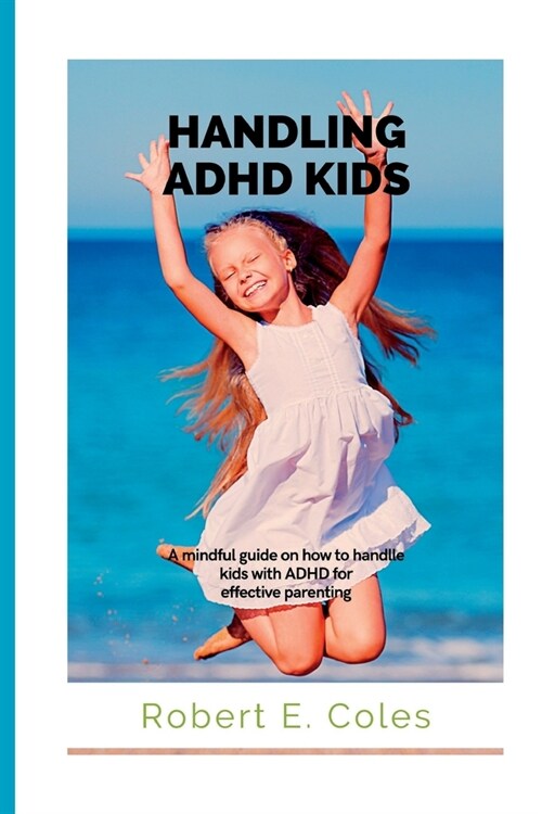 Handling ADHD Kids: A mindful guide on how to handle ADHD kids for effective parenting (Paperback)