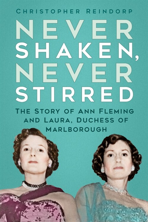 Never Shaken, Never Stirred : The Story of Ann Fleming and Laura, Duchess of Marlborough (Hardcover)