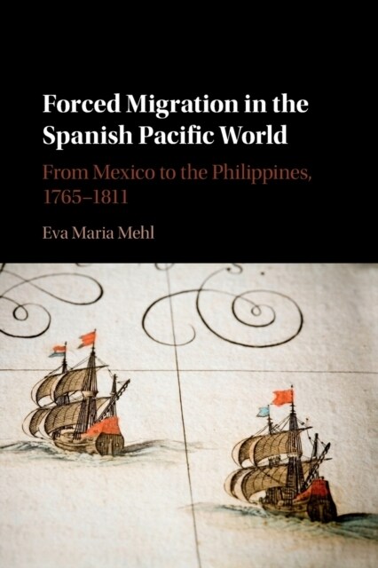 Forced Migration in the Spanish Pacific World : From Mexico to the Philippines, 1765-1811 (Paperback)