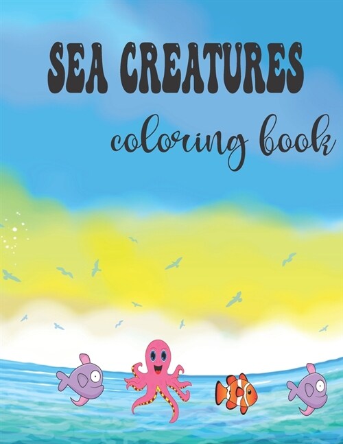 Sea creaturea coloring book: an activity coloring book for kids and for ocean lovers . 8.5*11 inches and 79 pages (Paperback)