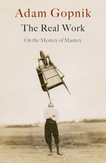 The Real Work : On the Mystery of Mastery (Hardcover)