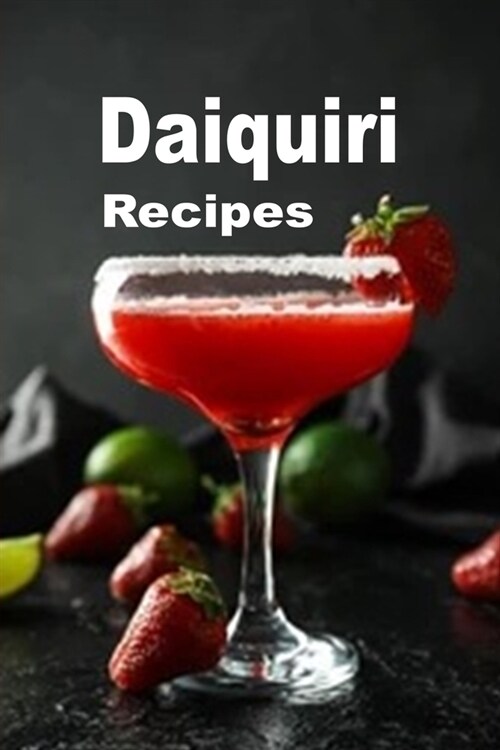 Daiquiri Recipes : Strawberry, Banana, Hemingway and Many Other Frozen Daiquiri Cocktail Drinks (Paperback)
