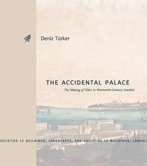 The Accidental Palace: The Making of Yıldız in Nineteenth-Century Istanbul (Hardcover)