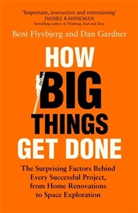 How Big Things Get Done : The Surprising Factors Behind Every Successful Project, from Home Renovations to Space Exploration (Paperback)