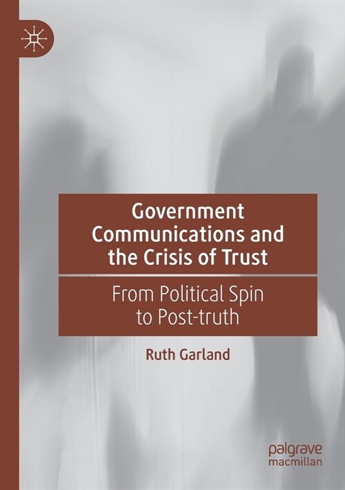 Government Communications and the Crisis of Trust: From Political Spin to Post-Truth (Paperback, 2021)