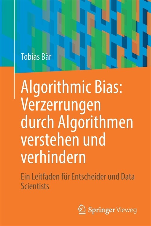 Algorithmic Bias: Verzerrungen Durch Algorithmen Verstehen Und Verhindern: Ein Leitfaden F? Entscheider Und Data Scientists (Paperback, 1. Aufl. 2022)