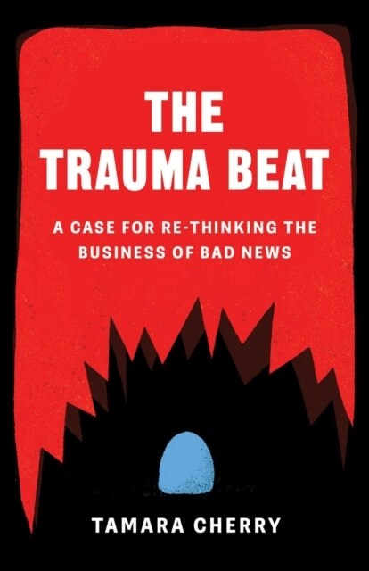 The Trauma Beat: A Case for Re-Thinking the Business of Bad News (Paperback)