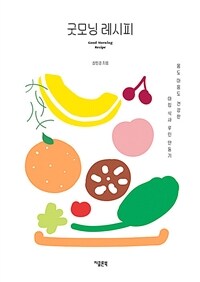 굿모닝 레시피 = Good morning recipe : 몸도 마음도 건강한 아침 식사 루틴 만들기