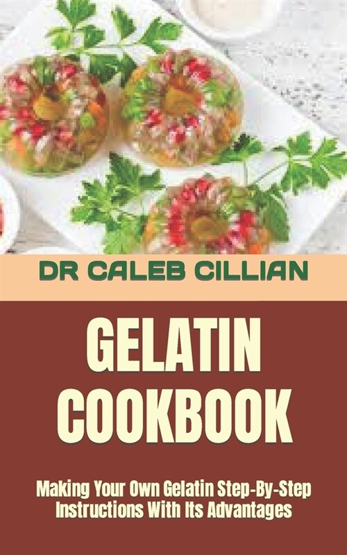 Gelatin Cookbook: Making Your Own Gelatin Step-By-Step Instructions With Its Advantages (Paperback)