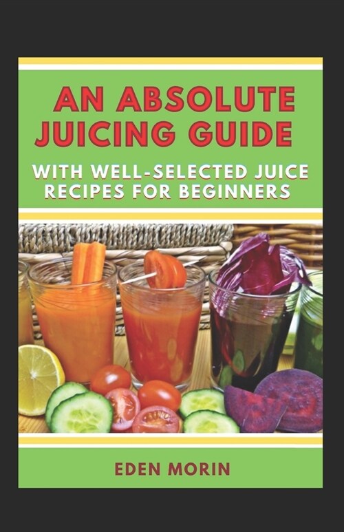 An Absolute Juicing Guide With Well-Selected Juice Recipes For Beginners (Paperback)