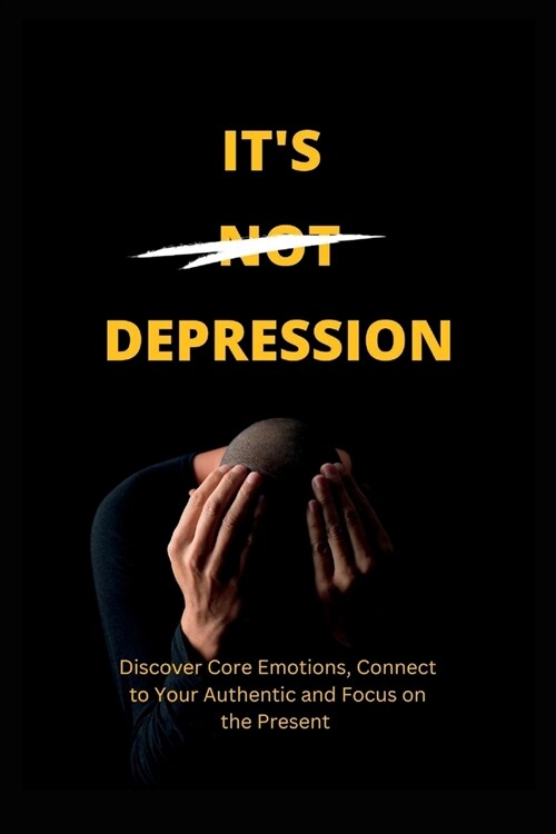 Its Not Depression: Discover Core Emotions, Connect to Your Authentic and Focus on the Present (Paperback)