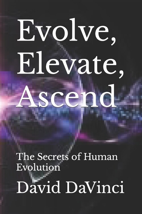 Evolve, Elevate, Ascend: The Secrets of Human Evolution (Paperback)