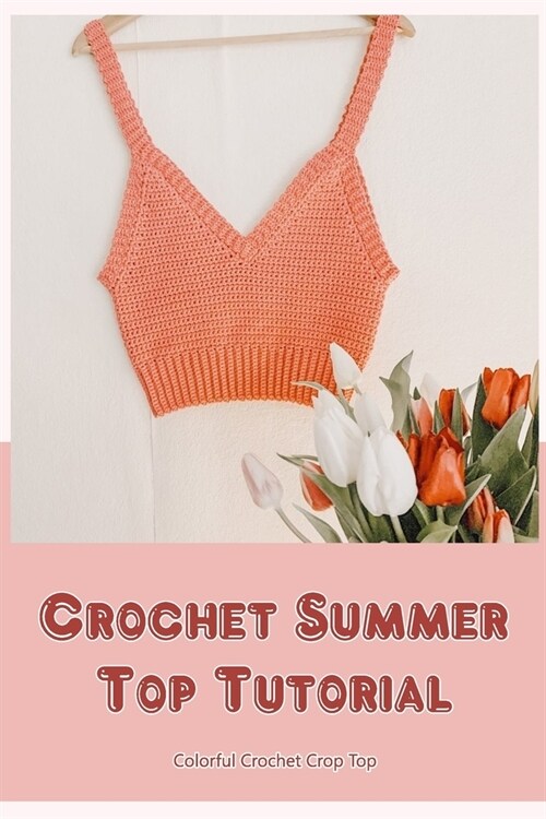 Crochet Summer Top Tutorial: Colorful Crochet Crop Top: How to Crochet a Summer Top (Paperback)