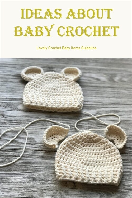 Ideas About Baby Crochet: Lovely Crochet Baby Items Guideline: Ideas About Baby Crochet (Paperback)