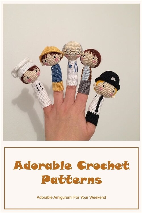 Adorable Crochet Patterns: Adorable Amigurumi For Your Weekend: Adorable Crochet Patterns (Paperback)