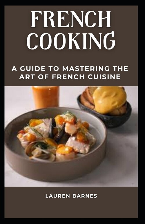 French Cooking: A Guide to Mastering the Art of French Cuisine (Paperback)