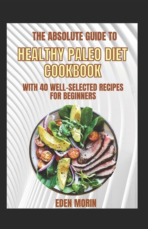 The Absolute Guide To Healthy Paleo Diet Cookbook With 40 Well-Selected Recipes For Beginners (Paperback)