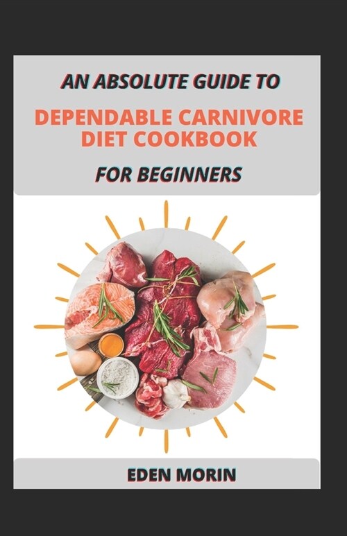 An Absolute Guide To Dependable Carnivore Diet Cookbook For Beginners (Paperback)