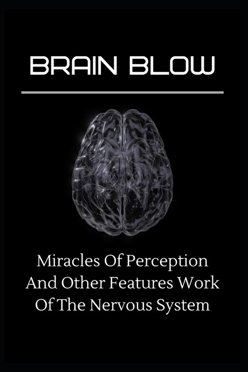 Brain Blow: Miracles Of Perception And Other Features Work Of The Nervous System (Paperback)
