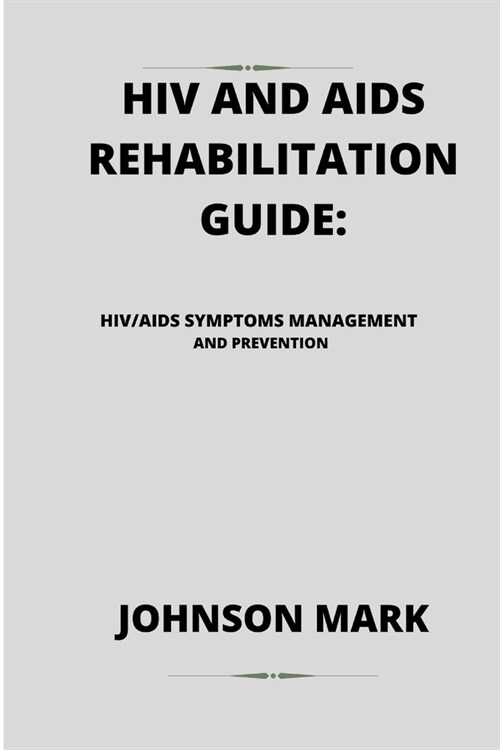 HIV and AIDS Rehabilitation Guide: Hiv/AIDS Symptoms Management and Prevention (Paperback)