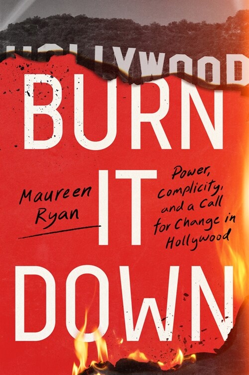 Burn It Down: Power, Complicity, and a Call for Change in Hollywood (Hardcover)