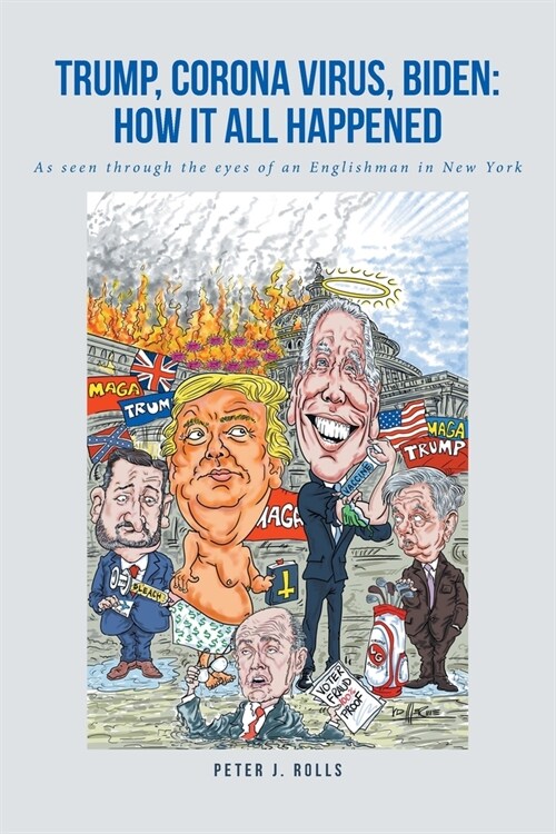 Trump, Corona Virus, Biden: How It All Happened: As seen through the eyes of an Englishman in New York (Paperback)