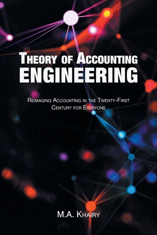 Theory of Accounting Engineering: Reimaging Accounting in the Twenty-First Century for Everyone (Paperback)