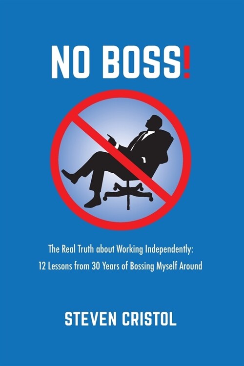NO BOSS! The Real Truth about Working Independently: 12 Lessons from 30 Years of Bossing Myself Around (Paperback)