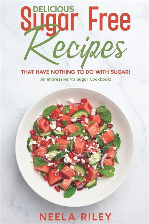 Delicious Sugar Free Recipes that Have Nothing to Do With Sugar!: An Impressive No Sugar Cookbook! (Paperback)