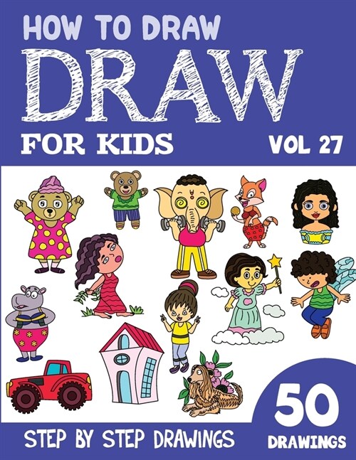 How to Draw for Kids: 50 Cute Step By Step Drawings (Vol 27) (Paperback)