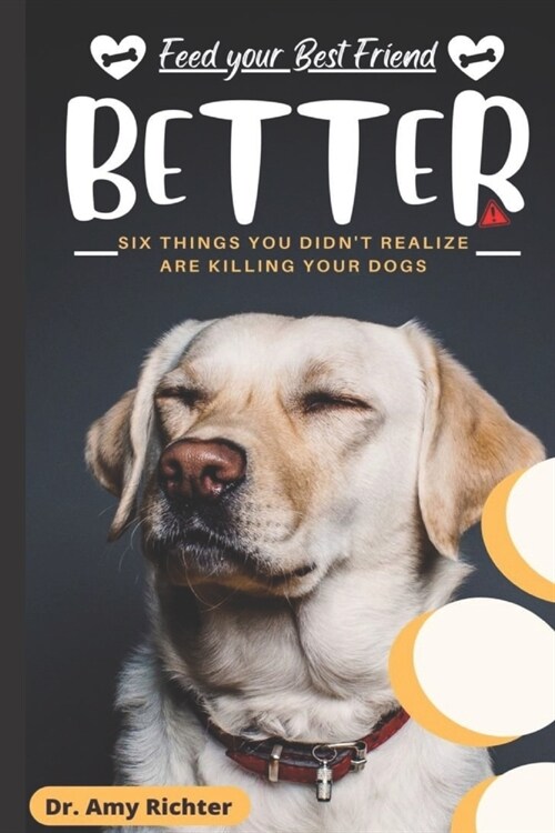 Feed Your Best Friend Better: Six Things You Didnt Realize Are Killing Your Dogs (Paperback)