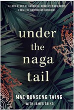 Under the Naga Tail: A True Story of Survival, Bravery, and Escape from the Cambodian Genocide