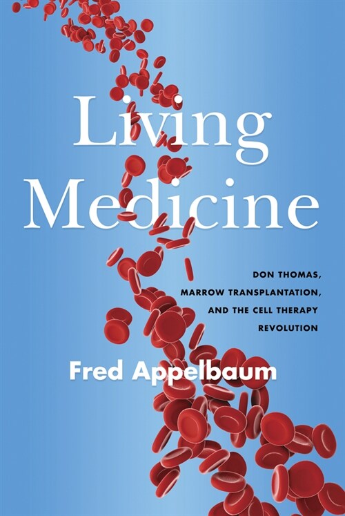 A Living Medicine : Don Thomas, Marrow Transplantation, and the Cell Therapy Revolution (Hardcover)