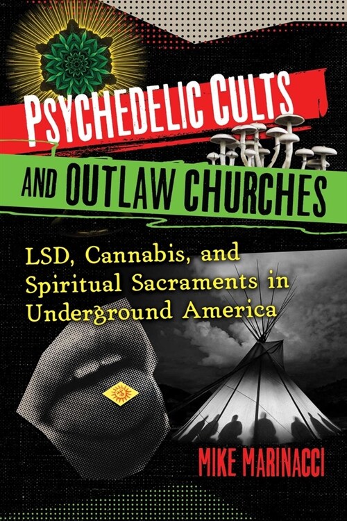 Psychedelic Cults and Outlaw Churches: Lsd, Cannabis, and Spiritual Sacraments in Underground America (Paperback)