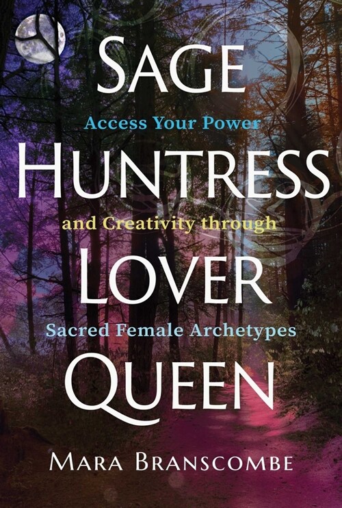 Sage, Huntress, Lover, Queen: Access Your Power and Creativity Through Sacred Female Archetypes (Paperback)