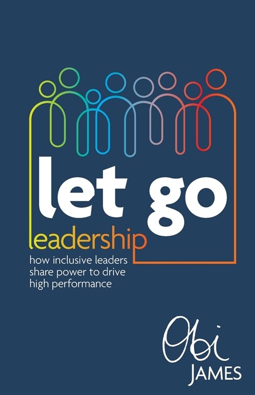 Let Go Leadership: How inclusive leaders share power to drive high performance (Paperback)