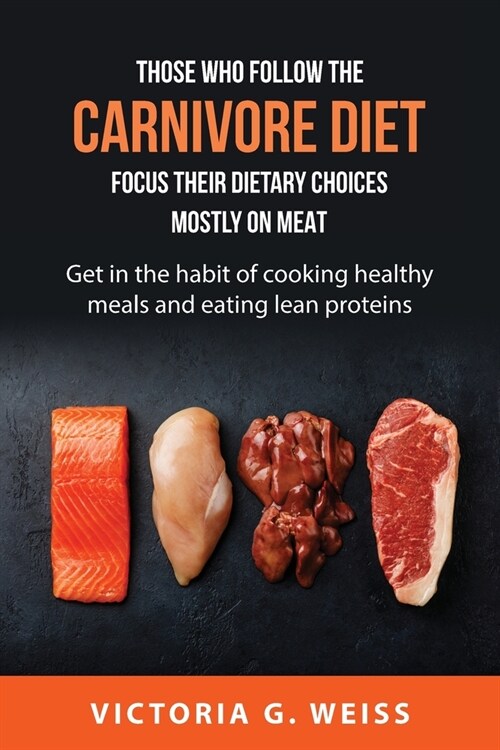 Those who follow the Carnivore Diet focus their dietary choices mostly on meat.: Get in the habit of cooking healthy meals and eating lean proteins. (Paperback)