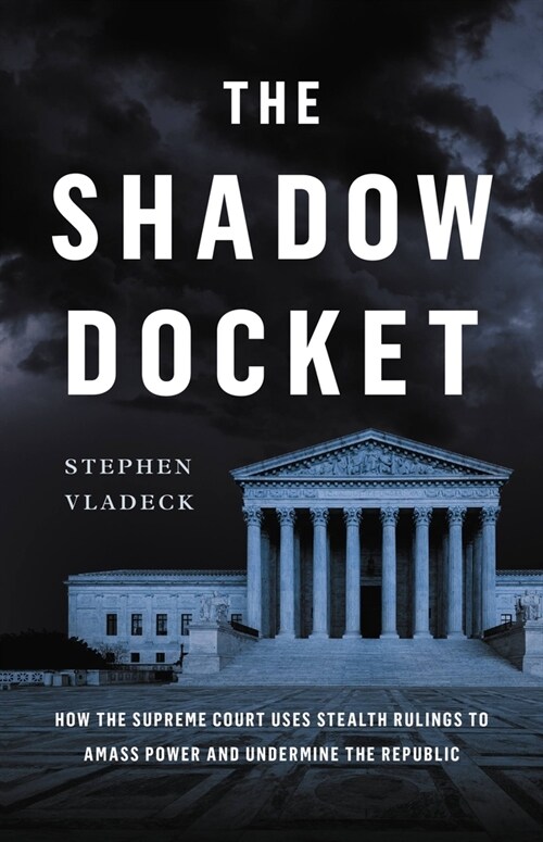 The Shadow Docket: How the Supreme Court Uses Stealth Rulings to Amass Power and Undermine the Republic (Hardcover)