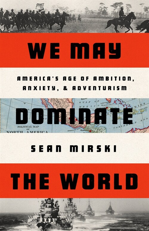 We May Dominate the World: Ambition, Anxiety, and the Rise of the American Colossus (Hardcover)